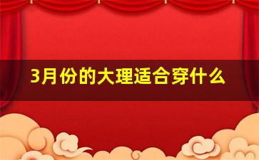 3月份的大理适合穿什么