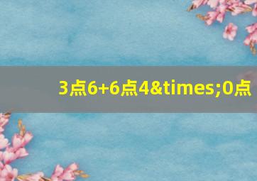 3点6+6点4×0点