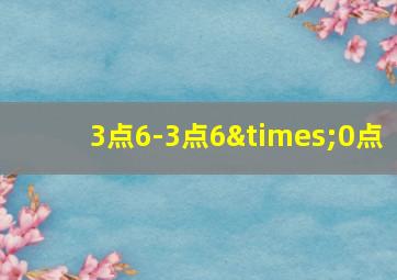 3点6-3点6×0点