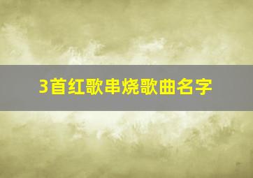 3首红歌串烧歌曲名字