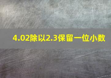 4.02除以2.3保留一位小数