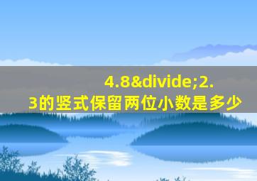 4.8÷2.3的竖式保留两位小数是多少