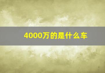 4000万的是什么车