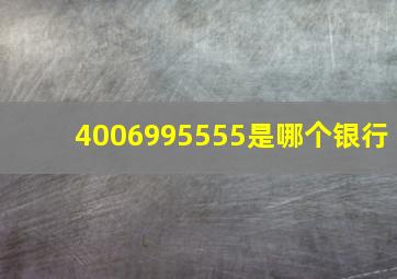 4006995555是哪个银行