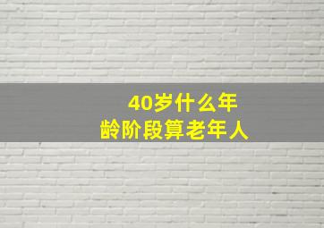 40岁什么年龄阶段算老年人