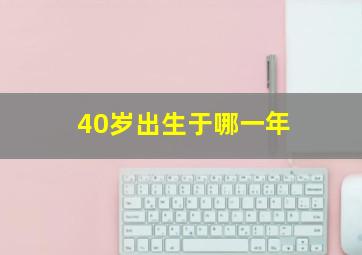 40岁出生于哪一年