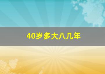 40岁多大八几年