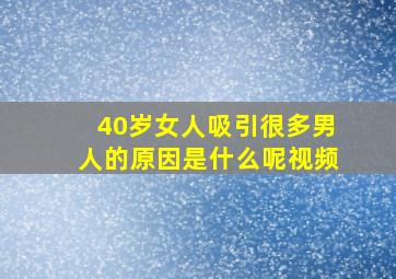 40岁女人吸引很多男人的原因是什么呢视频