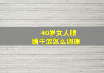 40岁女人眼睛干涩怎么调理