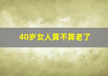 40岁女人算不算老了