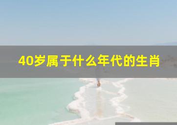 40岁属于什么年代的生肖