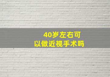 40岁左右可以做近视手术吗