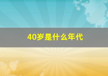 40岁是什么年代