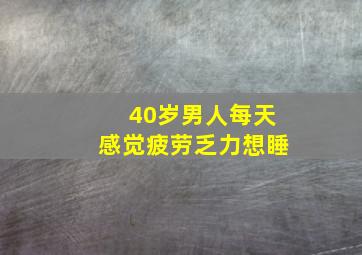 40岁男人每天感觉疲劳乏力想睡