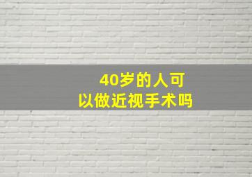 40岁的人可以做近视手术吗