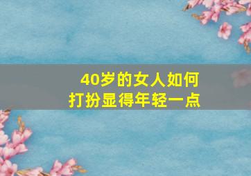 40岁的女人如何打扮显得年轻一点