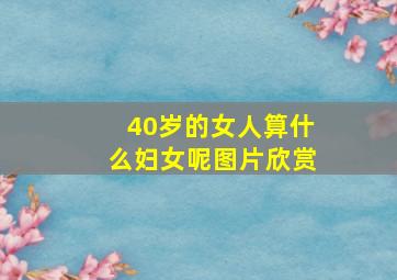 40岁的女人算什么妇女呢图片欣赏