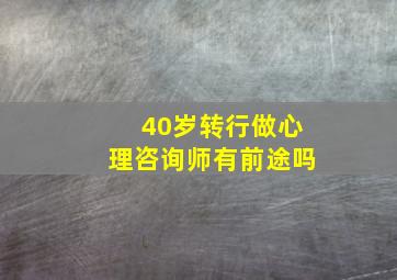 40岁转行做心理咨询师有前途吗