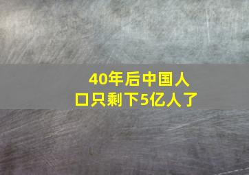 40年后中国人口只剩下5亿人了