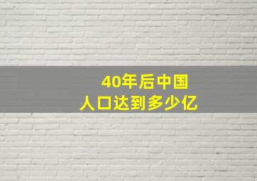 40年后中国人口达到多少亿