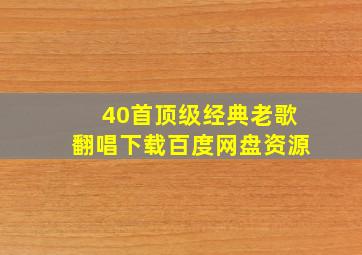 40首顶级经典老歌翻唱下载百度网盘资源