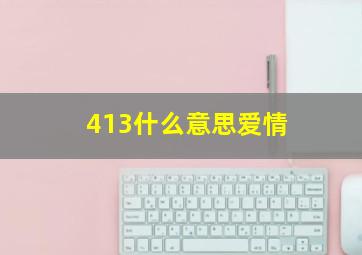 413什么意思爱情