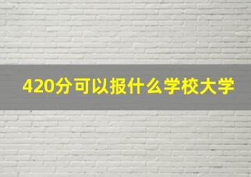 420分可以报什么学校大学