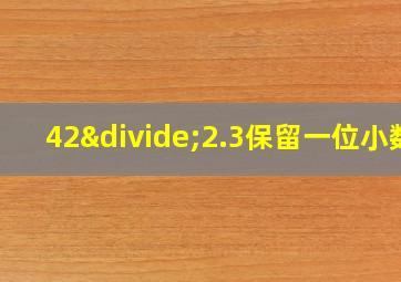 42÷2.3保留一位小数