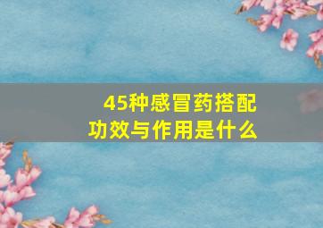 45种感冒药搭配功效与作用是什么