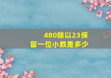 480除以23保留一位小数是多少