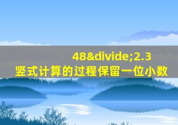 48÷2.3竖式计算的过程保留一位小数