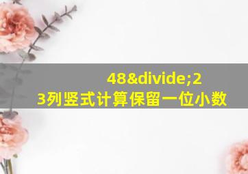 48÷23列竖式计算保留一位小数