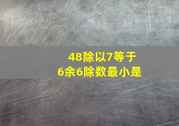 48除以7等于6余6除数最小是