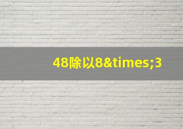 48除以8×3