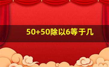 50+50除以6等于几