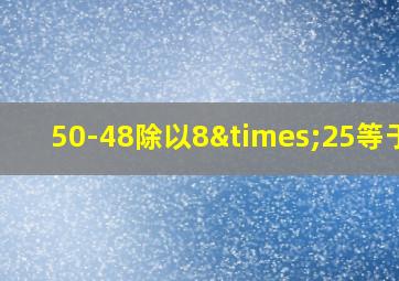 50-48除以8×25等于几