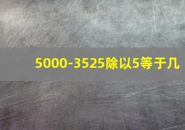 5000-3525除以5等于几