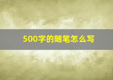 500字的随笔怎么写