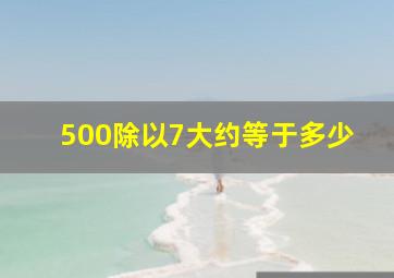 500除以7大约等于多少