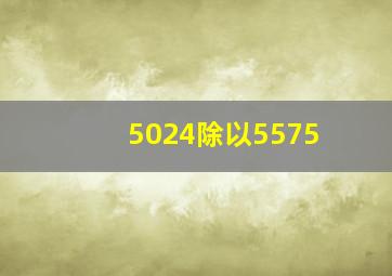 5024除以5575