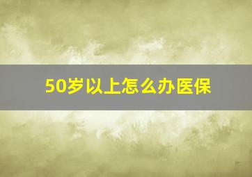 50岁以上怎么办医保