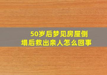 50岁后梦见房屋倒塌后救出亲人怎么回事