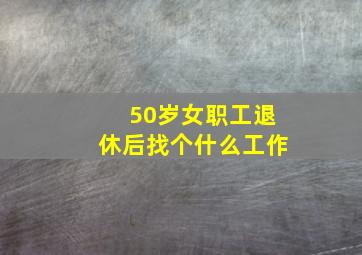 50岁女职工退休后找个什么工作