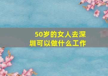 50岁的女人去深圳可以做什么工作