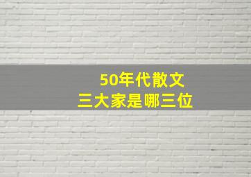 50年代散文三大家是哪三位