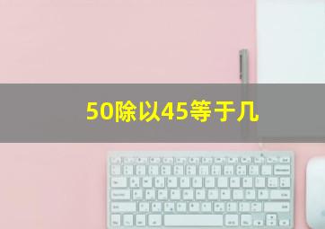 50除以45等于几