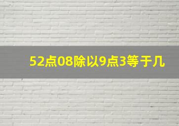 52点08除以9点3等于几