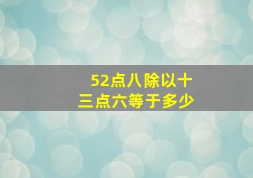 52点八除以十三点六等于多少