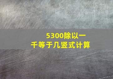 5300除以一千等于几竖式计算