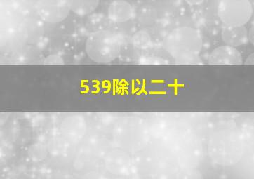 539除以二十